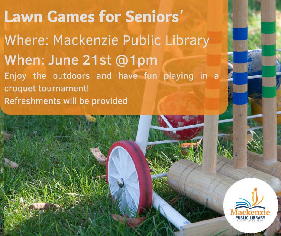 Lawn Games for Seniors' Where: Mackenzie Public Library When: June 21st @ 1:00 pm Refreshments will be provided.