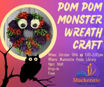 Pom Pom Monster Wreath Craft When: October 18th @ 1:00-2:00 pm Where: Mackenzie Public Library Ages: Adult Drop-In Free!