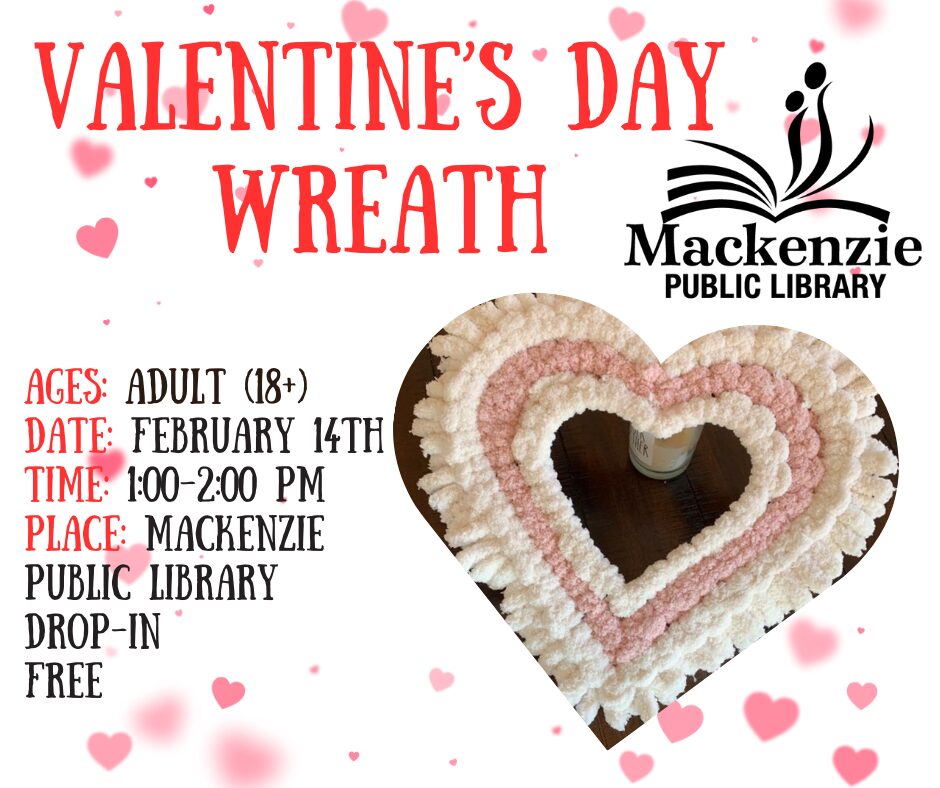 Valentine's Day Heart Wreaths Ages: Adult (18+) Date: February 14th Time: 1:00-2:00 pm Place: Mackenzie Public Library Drop in Free Event