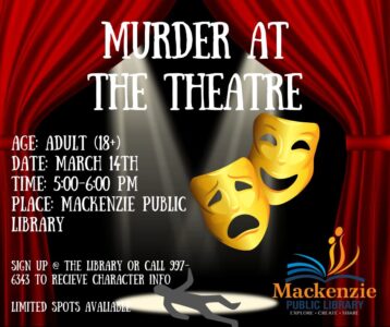 Murder at the Theatre Ages: Adult (18+) Date: March 14th Time: 5:00- 6:00 pm Place Mackenzie Public Library Sign up @ the Library or Call 997-6343 to recieve character info Limited Spots Avaliable